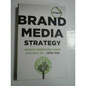  BRAND  MEDIA  STRATEGY * INTEGRATED COMMUNICATIONS  PLANNING IN THE GIGITAL ERA (Strategia Brand Media * Planificarea comunicatiilor integrate in era digitala) -  ANTONY  YOUNG 